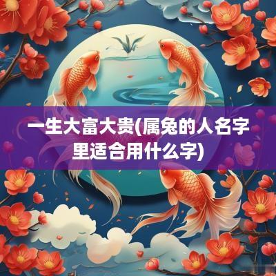 一生大富大贵(属兔的人名字里适合用什么字)