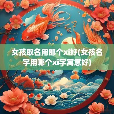 女孩取名用那个xi好(女孩名字用哪个xi字寓意好)