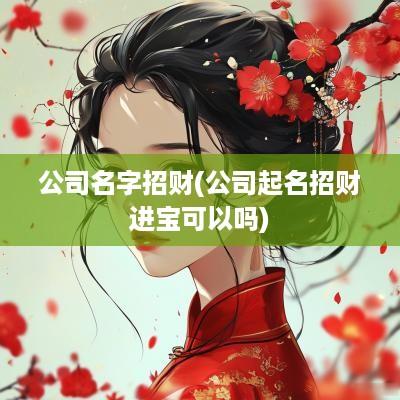 公司名字招财(公司起名招财进宝可以吗)
