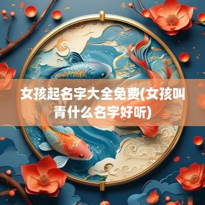 女孩起名字大全免费(女孩叫青什么名字好听)