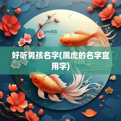 好听男孩名字(属虎的名字宜用字)