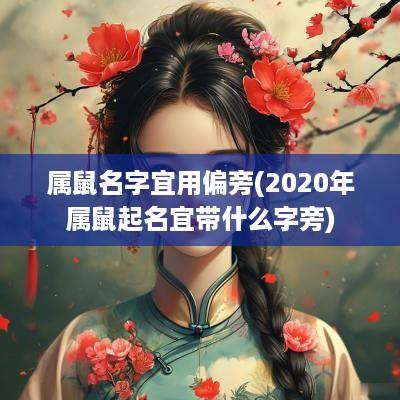 属鼠名字宜用偏旁(2025年属鼠起名宜带什么字旁)