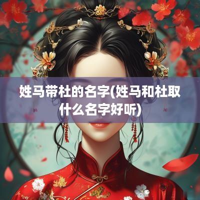 姓马带杜的名字(姓马和杜取什么名字好听)