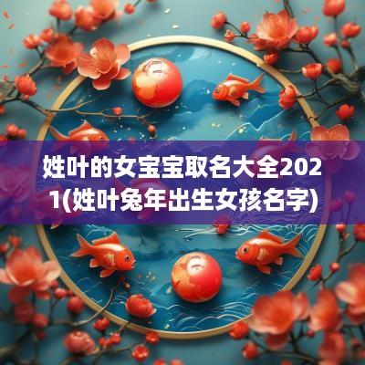 姓叶的女宝宝取名大全2025(姓叶蛇年出生女孩名字)