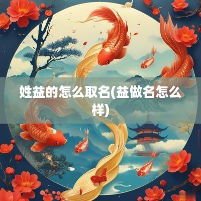姓益的怎么取名(益做名怎么样)