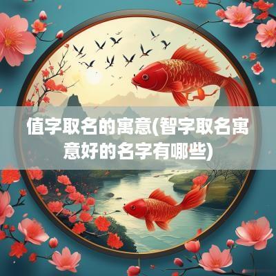 值字取名的寓意(智字取名寓意好的名字有哪些)