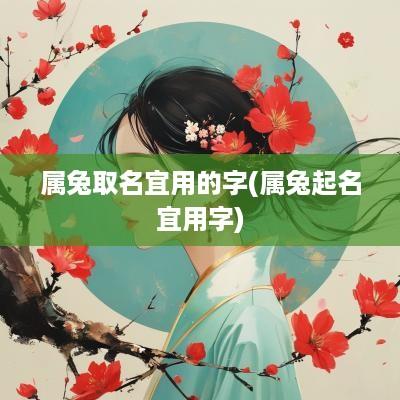 属兔取名宜用的字(属兔起名宜用字)