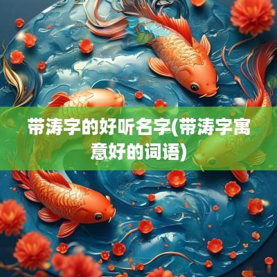 带涛字的好听名字(带涛字寓意好的词语)