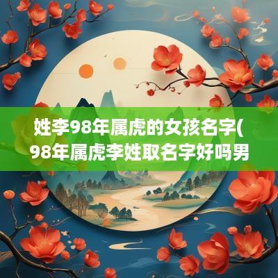 姓李98年属虎的女孩名字(98年属虎李姓取名字好吗男孩)