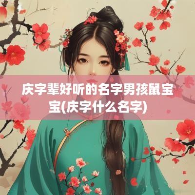 庆字辈好听的名字男孩鼠宝宝(庆字什么名字)