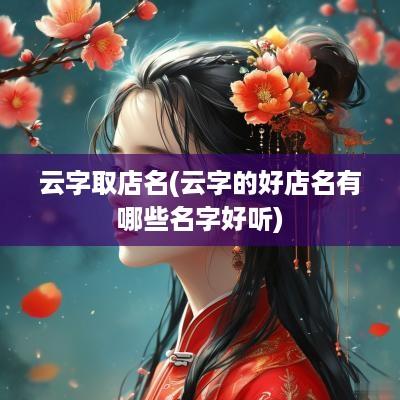 云字取店名(云字的好店名有哪些名字好听)