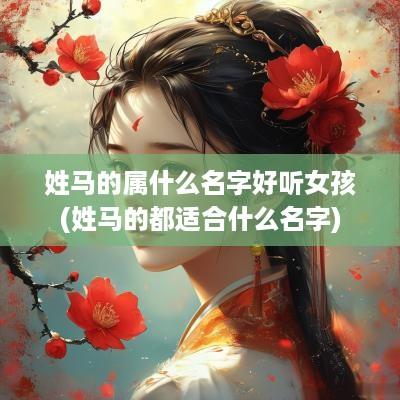 姓马的属什么名字好听女孩(姓马的都适合什么名字)