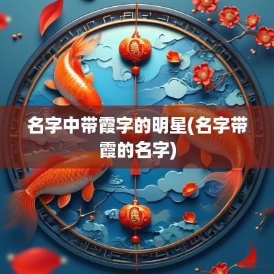 名字中带霞字的明星(名字带霞的名字)
