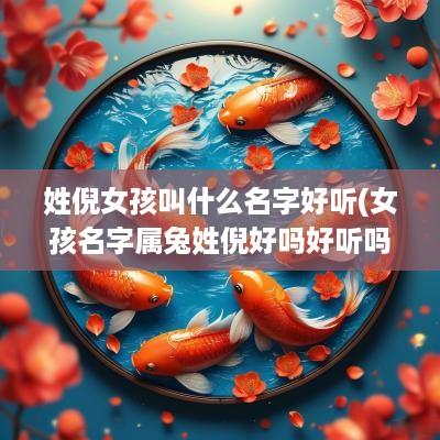 姓倪女孩叫什么名字好听(女孩名字属兔姓倪好吗好听吗)