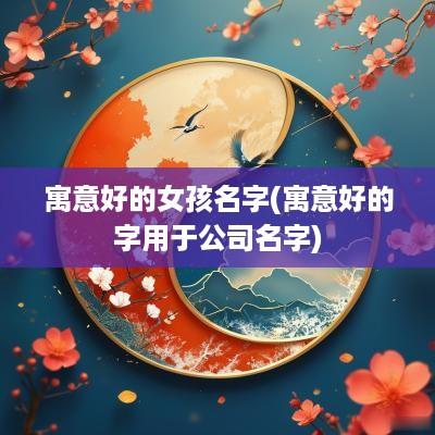 寓意好的女孩名字(寓意好的字用于公司名字)