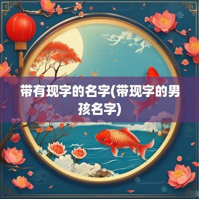 带有现字的名字(带现字的男孩名字)