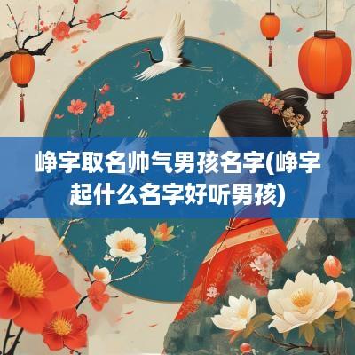 峥字取名帅气男孩名字(峥字起什么名字好听男孩)