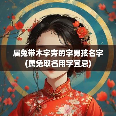 属兔带木字旁的字男孩名字(属兔取名用字宜忌)
