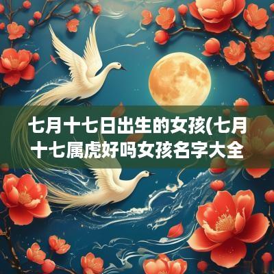七月十七日出生的女孩(七月十七属虎好吗女孩名字大全)