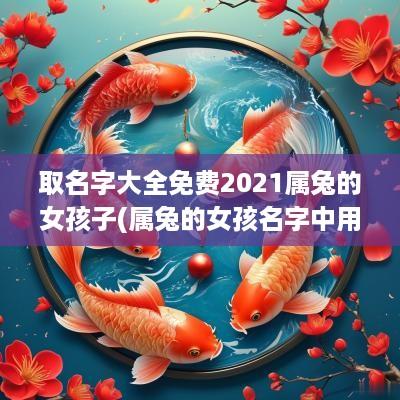 取名字大全免费2025属兔的女孩子(属兔的女孩名字中用什么字好)