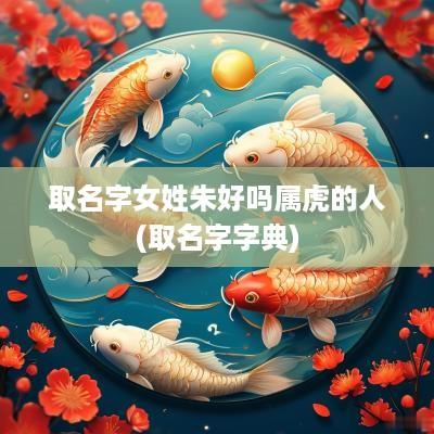 取名字女姓朱好吗属虎的人(取名字字典)