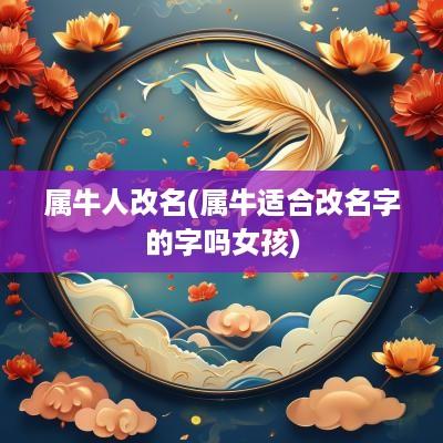 属牛人改名(属牛适合改名字的字吗女孩)