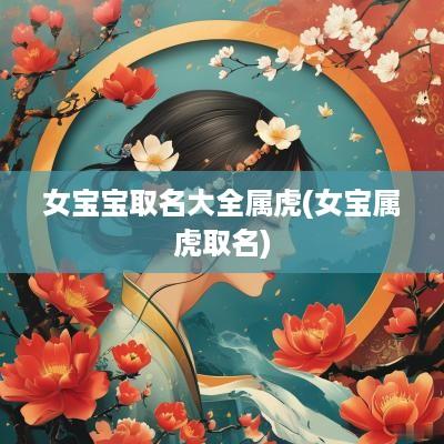 女宝宝取名大全属虎(女宝属虎取名)