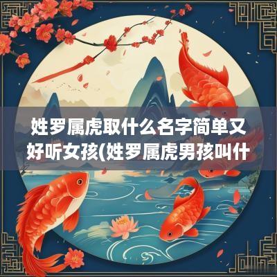 姓罗属虎取什么名字简单又好听女孩(姓罗属虎男孩叫什么名字好听)