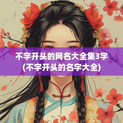 不字开头的网名大全集3字(不字开头的名字大全)