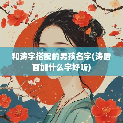 和涛字搭配的男孩名字(涛后面加什么字好听)