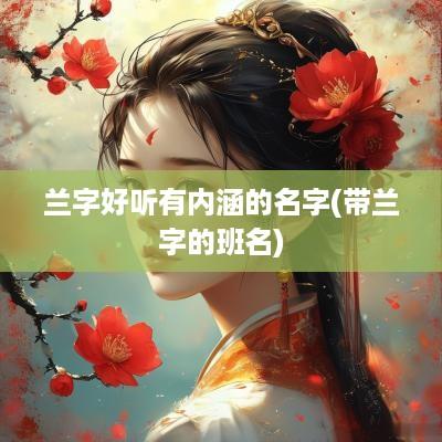 兰字好听有内涵的名字(带兰字的班名)