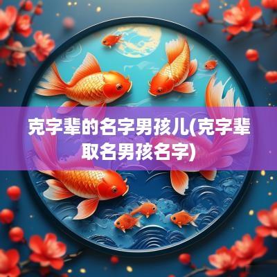 克字辈的名字男孩儿(克字辈取名男孩名字)