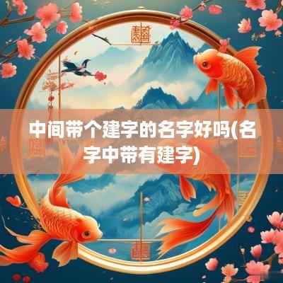 中间带个建字的名字好吗(名字中带有建字)