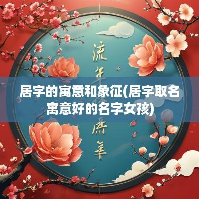 居字的寓意和象征(居字取名寓意好的名字女孩)