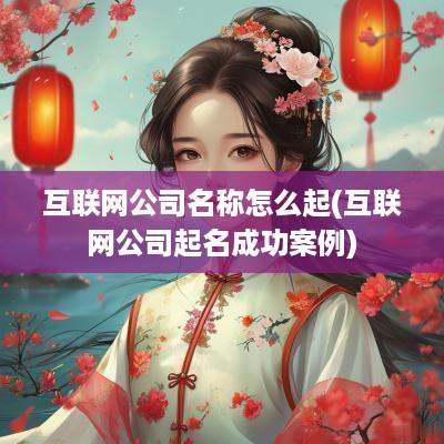 互联网公司名称怎么起(互联网公司起名成功案例)
