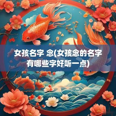 女孩名字 念(女孩念的名字有哪些字好听一点)