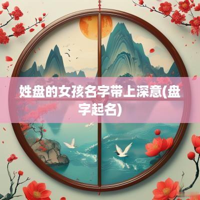 姓盘的女孩名字带上深意(盘字起名)