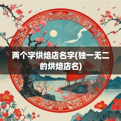 两个字烘焙店名字(独一无二的烘焙店名)