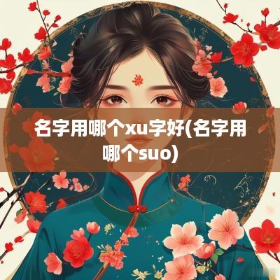 名字用哪个xu字好(名字用哪个suo)