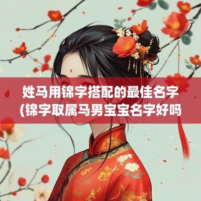 姓马用锦字搭配的最佳名字(锦字取属马男宝宝名字好吗视频)