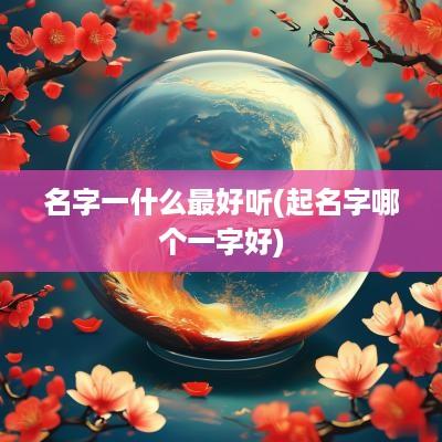 名字一什么最好听(起名字哪个一字好)