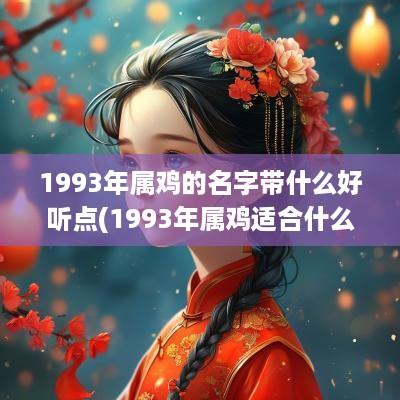 1993年属鸡的名字带什么好听点(1993年属鸡适合什么名字)