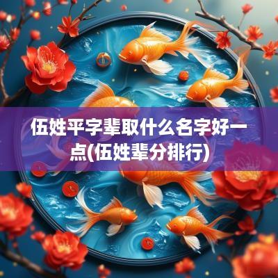 伍姓平字辈取什么名字好一点(伍姓辈分排行)