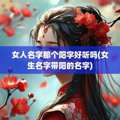 女人名字那个阳字好听吗(女生名字带阳的名字)