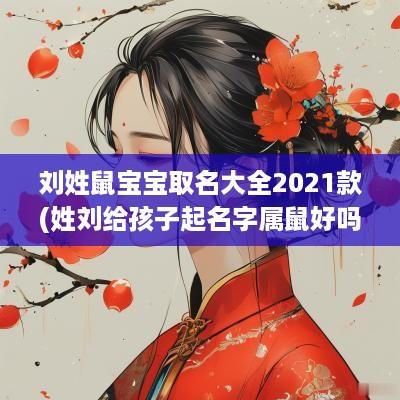 刘姓鼠宝宝取名大全2025款(姓刘给孩子起名字属鼠好吗)