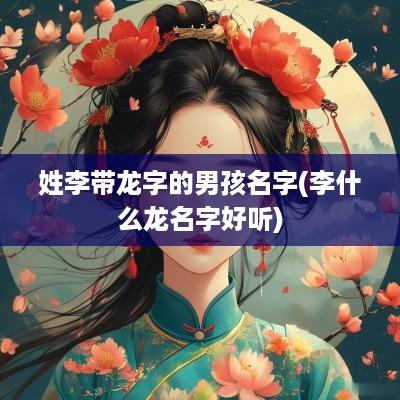 姓李带龙字的男孩名字(李什么龙名字好听)