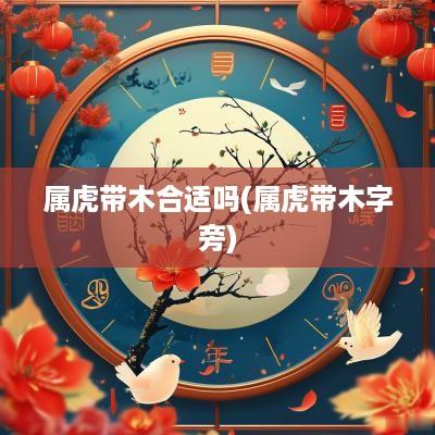 属虎带木合适吗(属虎带木字旁)