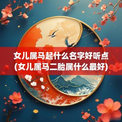 女儿属马起什么名字好听点(女儿属马二胎属什么最好)