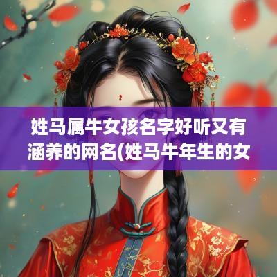 姓马属牛女孩名字好听又有涵养的网名(姓马蛇年生的女孩名)