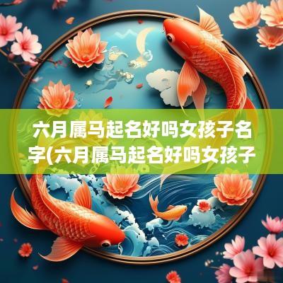 六月属马起名好吗女孩子名字(六月属马起名好吗女孩子取名)
